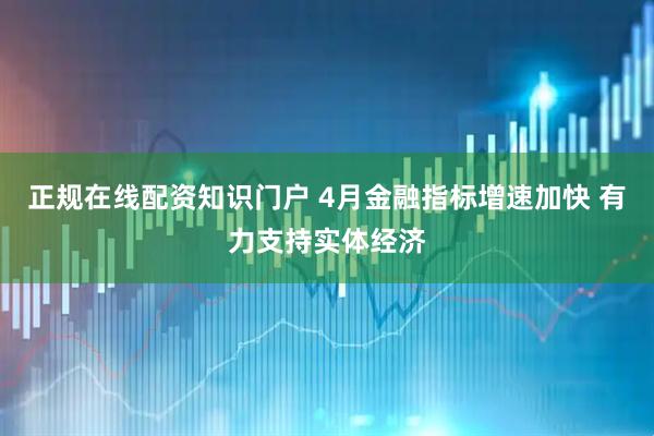 正规在线配资知识门户 4月金融指标增速加快 有力支持实体经济