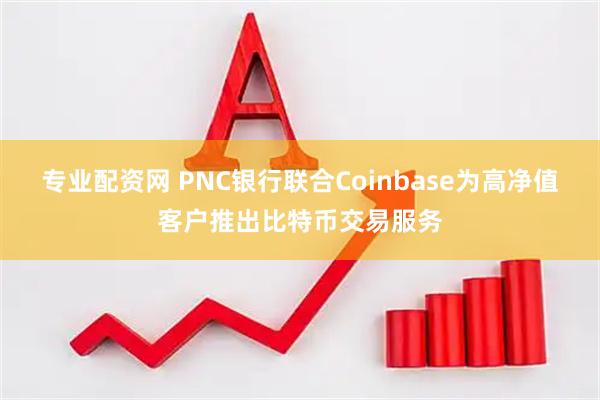 专业配资网 PNC银行联合Coinbase为高净值客户推出比特币交易服务